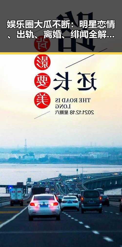 娱乐圈大瓜不断：明星恋情、出轨、离婚、绯闻全解析🔥