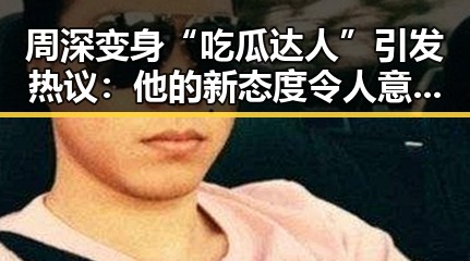 周深变身“吃瓜达人”引发热议：他的新态度令人意外？