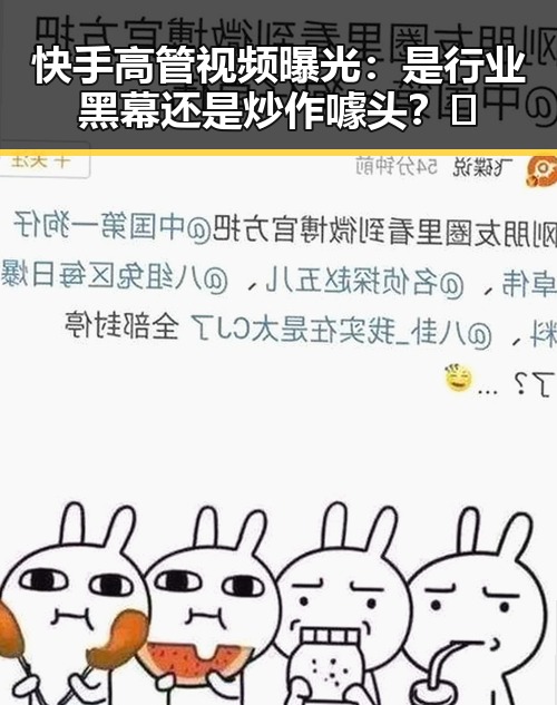快手高管视频曝光：是行业黑幕还是炒作噱头？🤔