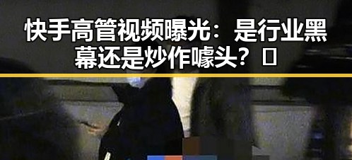 快手高管视频曝光：是行业黑幕还是炒作噱头？🤔