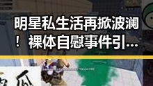 明星私生活再掀波澜!裸体自慰事件引发全民热议🔥