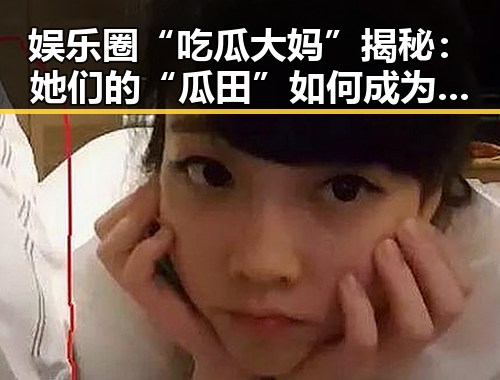 娱乐圈“吃瓜大妈”揭秘：她们的“瓜田”如何成为圈内风向标