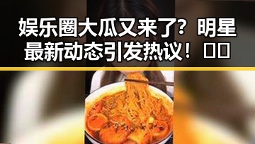 娱乐圈大瓜又来了？明星最新动态引发热议！🤔✨