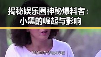 揭秘娱乐圈神秘爆料者：小黑的崛起与影响