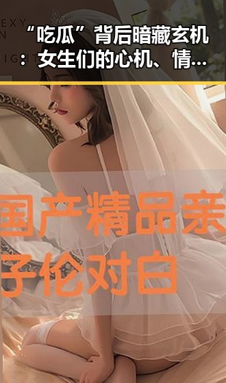 “吃瓜”背后暗藏玄机：女生们的心机、情感与社交密码解析