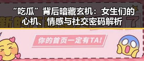 “吃瓜”背后暗藏玄机：女生们的心机、情感与社交密码解析