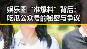 娱乐圈“准爆料”背后：吃瓜公众号的秘密与争议